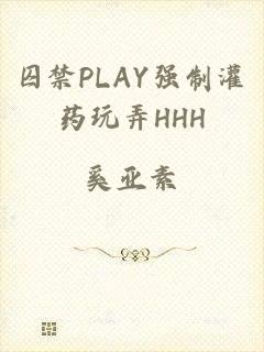 囚禁PLAY强制灌药玩弄HHH