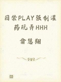 囚禁PLAY强制灌药玩弄HHH