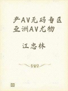 囯产AV无码专区亚洲AV尤物