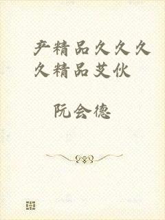 囯产精品久久久久精品艾伙