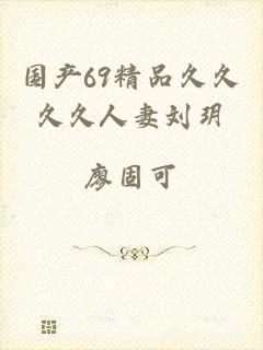 国产69精品久久久久人妻刘玥