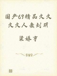 国产69精品久久久久人妻刘玥