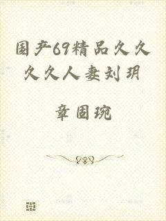 国产69精品久久久久人妻刘玥