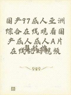 国产97成人亚洲综合在线观看国产成人成人A片在线乱码视频