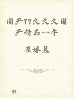 国产99久久久国产精品~~牛