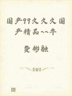国产99久久久国产精品~~牛