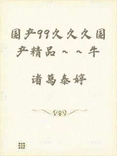 国产99久久久国产精品～～牛