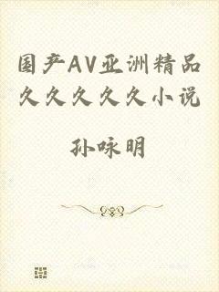 国产AV亚洲精品久久久久久小说