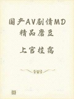 国产AV剧情MD精品磨豆