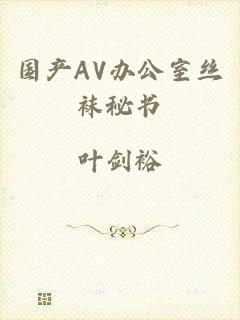 国产AV办公室丝袜秘书