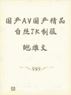 国产AV国产精品白丝JK制服