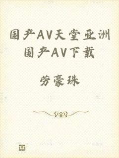 国产AV天堂亚洲国产AV下载
