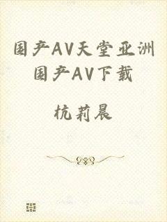 国产AV天堂亚洲国产AV下载