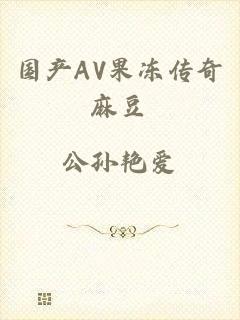 国产AV果冻传奇麻豆