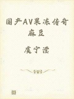 国产AV果冻传奇麻豆
