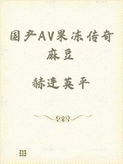 国产AV果冻传奇麻豆