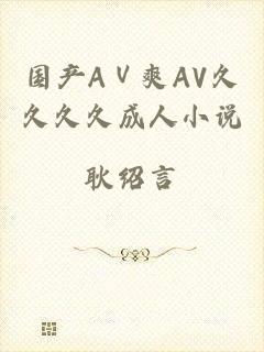 国产AⅤ爽AV久久久久成人小说