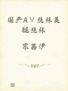 国产A∨丝袜美腿丝袜