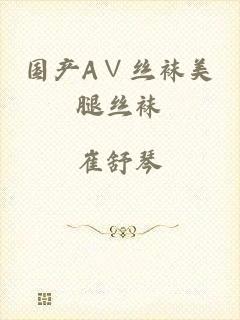 国产A∨丝袜美腿丝袜