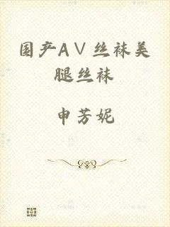 国产A∨丝袜美腿丝袜