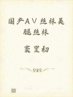 国产A∨丝袜美腿丝袜