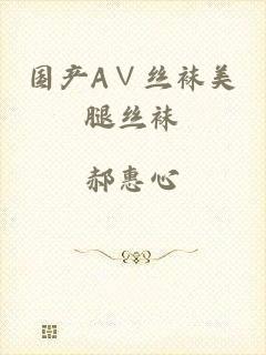 国产A∨丝袜美腿丝袜