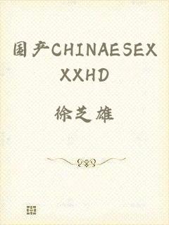 国产CHINAESEXXXHD