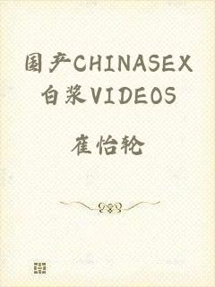 国产CHINASEX白浆VIDEOS