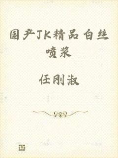 国产JK精品白丝喷浆