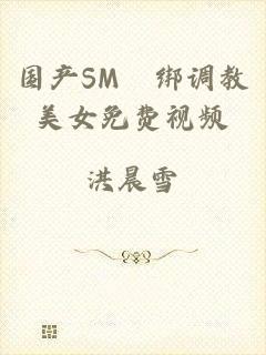国产SM梱绑调教美女免费视频