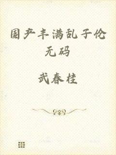国产丰满乱子伦无码