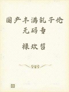 国产丰满乱子伦无码专