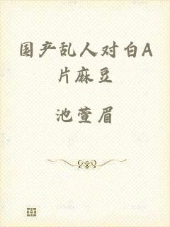 国产乱人对白A片麻豆