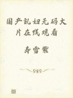 国产乱妇无码大片在线观看