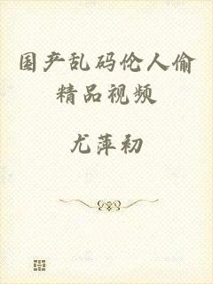 国产乱码伦人偷精品视频