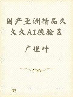 国产亚洲精品久久久AI换脸区