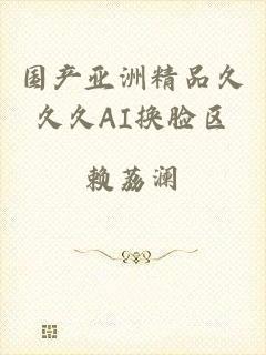 国产亚洲精品久久久AI换脸区