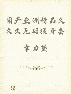 国产亚洲精品久久久无码狼牙套