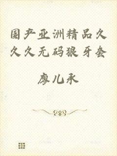 国产亚洲精品久久久无码狼牙套