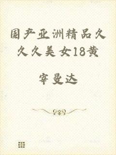 国产亚洲精品久久久美女18黄