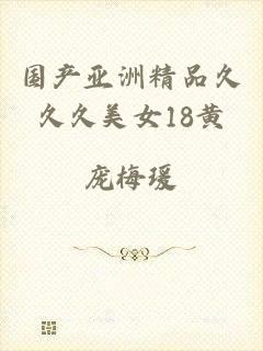 国产亚洲精品久久久美女18黄
