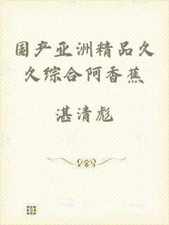 国产亚洲精品久久综合阿香蕉