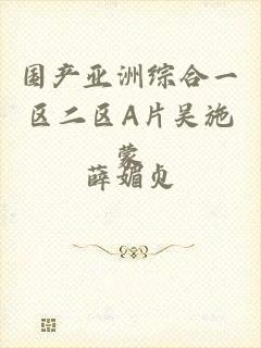 国产亚洲综合一区二区A片吴施蒙