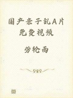 国产亲子乱A片免费视频