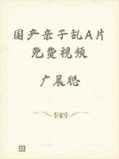 国产亲子乱A片免费视频