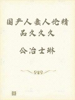 国产人妻人伦精品久久久