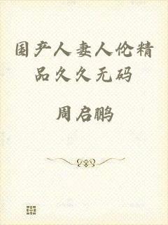 国产人妻人伦精品久久无码