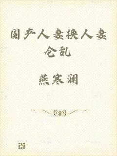 国产人妻换人妻仑乱