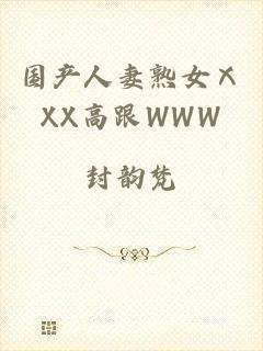 国产人妻熟女ⅩXX高跟WWW