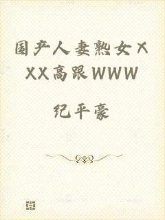 国产人妻熟女ⅩXX高跟WWW